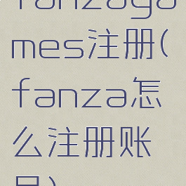 fanzagames注册(fanza怎么注册账号)