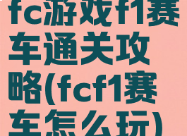 fc游戏f1赛车通关攻略(fcf1赛车怎么玩)