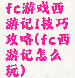 fc游戏西游记1技巧攻略(fc西游记怎么玩)