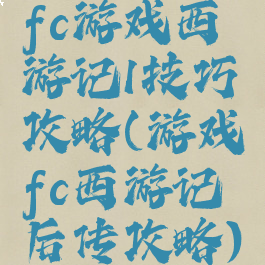 fc游戏西游记1技巧攻略(游戏fc西游记后传攻略)