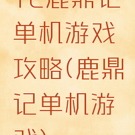 fc鹿鼎记单机游戏攻略(鹿鼎记单机游戏)