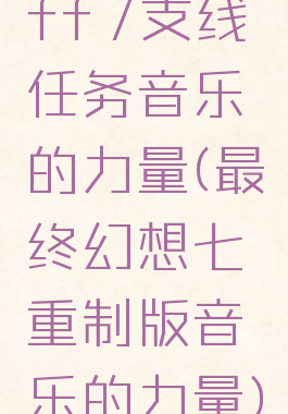 ff7支线任务音乐的力量(最终幻想七重制版音乐的力量)