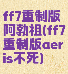 ff7重制版阿勃祖(ff7重制版aeris不死)