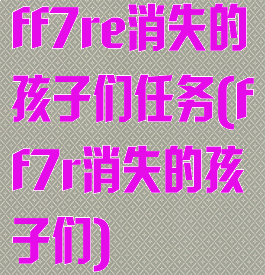 ff7re消失的孩子们任务(ff7r消失的孩子们)