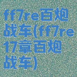 ff7re百炮战车(ff7re17章百炮战车)