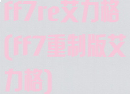 ff7re艾力格(ff7重制版艾力格)