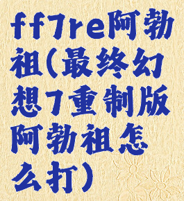 ff7re阿勃祖(最终幻想7重制版阿勃祖怎么打)