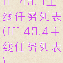 ff143.0主线任务列表(ff143.4主线任务列表)