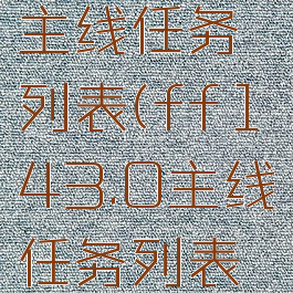 ff143.0主线任务列表(ff143.0主线任务列表长城)