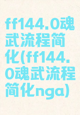 ff144.0魂武流程简化(ff144.0魂武流程简化nga)