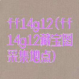 ff14g12(ff14g12藏宝图采集地点)