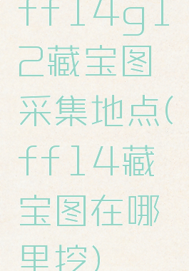 ff14g12藏宝图采集地点(ff14藏宝图在哪里挖)
