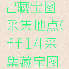 ff14g12藏宝图采集地点(ff14采集藏宝图怎么获得)