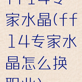 ff14专家水晶(ff14专家水晶怎么换职业)