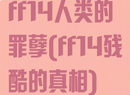 ff14人类的罪孽(ff14残酷的真相)