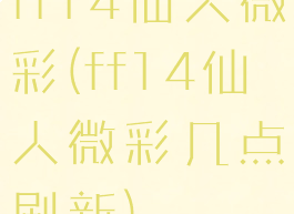 ff14仙人微彩(ff14仙人微彩几点刷新)