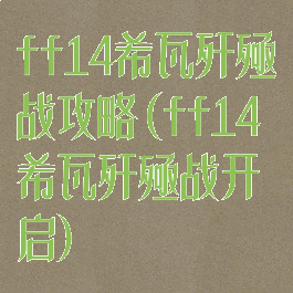 ff14希瓦歼殛战攻略(ff14希瓦歼殛战开启)