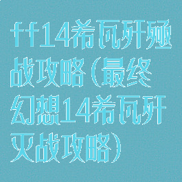 ff14希瓦歼殛战攻略(最终幻想14希瓦歼灭战攻略)