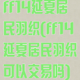 ff14延夏居民羽织(ff14延夏居民羽织可以交易吗)