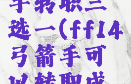 ff14弓箭手转职三选一(ff14弓箭手可以转职成什么职业)