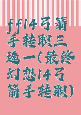 ff14弓箭手转职三选一(最终幻想14弓箭手转职)