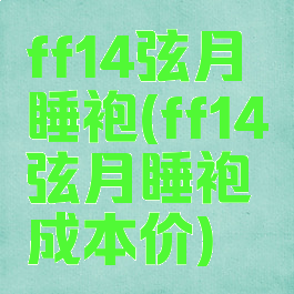 ff14弦月睡袍(ff14弦月睡袍成本价)