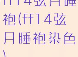 ff14弦月睡袍(ff14弦月睡袍染色)