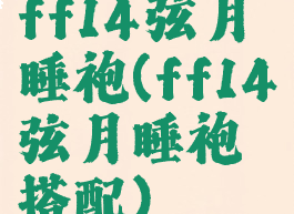 ff14弦月睡袍(ff14弦月睡袍搭配)