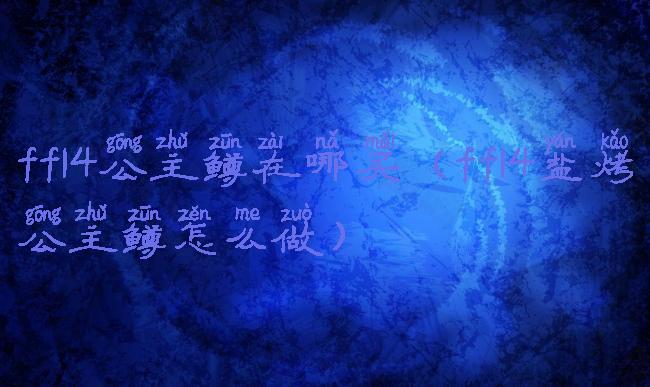 ff14公主鳟在哪买(ff14盐烤公主鳟怎么做)