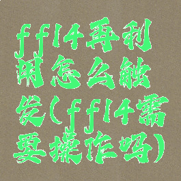 ff14再利用怎么触发(ff14需要操作吗)