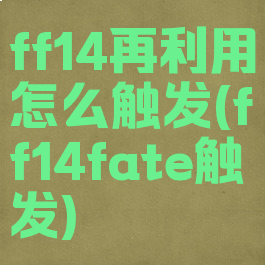 ff14再利用怎么触发(ff14fate触发)