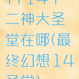 ff14十二神大圣堂在哪(最终幻想14圣堂)