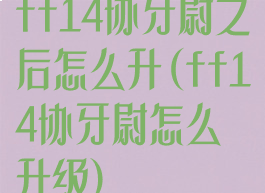 ff14协牙尉之后怎么升(ff14协牙尉怎么升级)