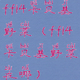 ff14卡贝基野菜(ff14卡贝基野菜在哪)