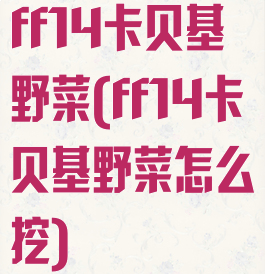 ff14卡贝基野菜(ff14卡贝基野菜怎么挖)