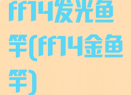 ff14发光鱼竿(ff14金鱼竿)