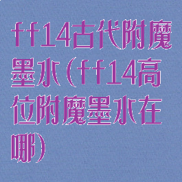 ff14古代附魔墨水(ff14高位附魔墨水在哪)