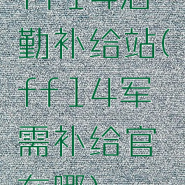 ff14后勤补给站(ff14军需补给官在哪)