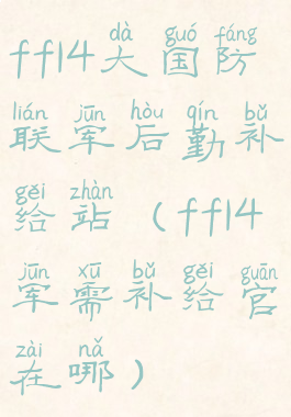 ff14大国防联军后勤补给站(ff14军需补给官在哪)