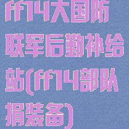 ff14大国防联军后勤补给站(ff14部队捐装备)