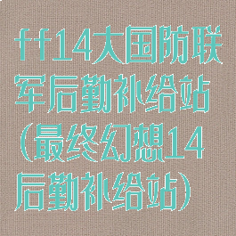 ff14大国防联军后勤补给站(最终幻想14后勤补给站)