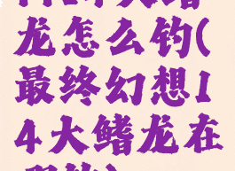 ff14大鳍龙怎么钓(最终幻想14大鳍龙在哪钓)