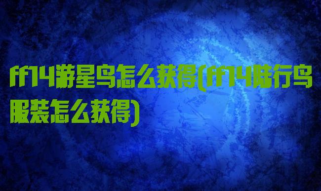 ff14游星鸟怎么获得(ff14陆行鸟服装怎么获得)