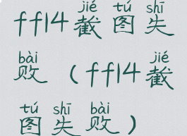 ff14截图失败(ff14截图失败)