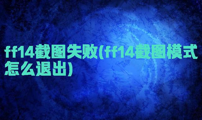 ff14截图失败(ff14截图模式怎么退出)