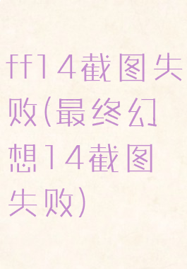 ff14截图失败(最终幻想14截图失败)