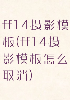 ff14投影模板(ff14投影模板怎么取消)
