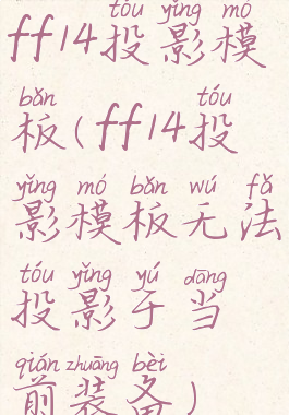 ff14投影模板(ff14投影模板无法投影于当前装备)