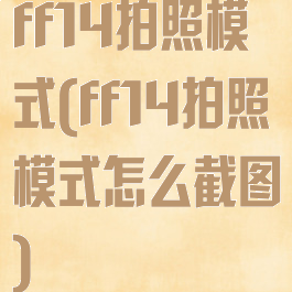 ff14拍照模式(ff14拍照模式怎么截图)
