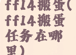 ff14搬蛋(ff14搬蛋任务在哪里)